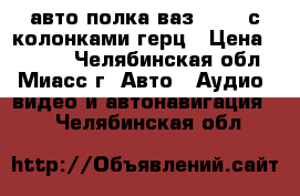 авто полка ваз 21099 с колонками герц › Цена ­ 3 500 - Челябинская обл., Миасс г. Авто » Аудио, видео и автонавигация   . Челябинская обл.